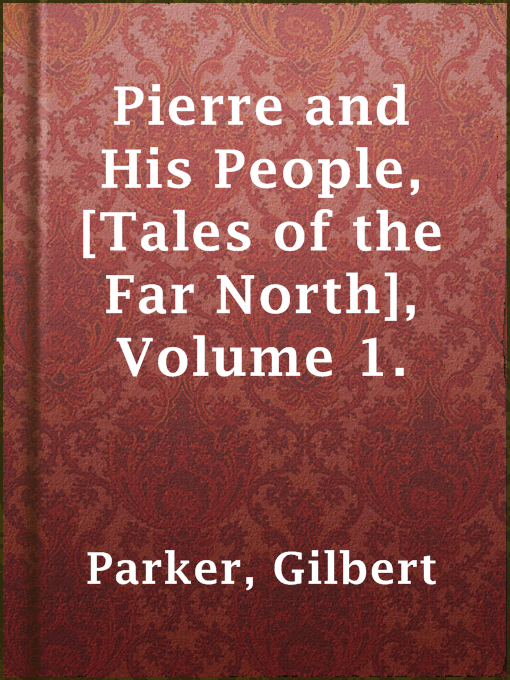 Title details for Pierre and His People, [Tales of the Far North], Volume 1. by Gilbert Parker - Available